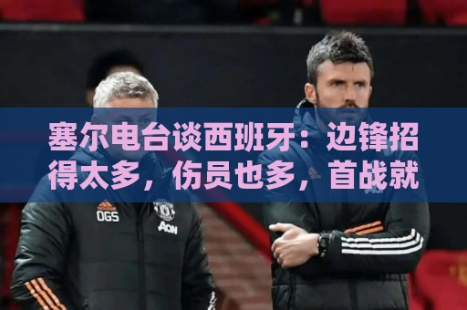 塞尔电台谈西班牙:边锋招得太多,伤员也多,首战就失去容错空间 塞尔电台谈西班牙:边锋招得太多,伤员也多,首战就失去容错空间