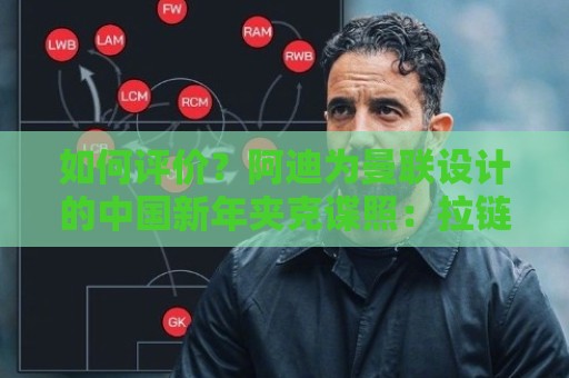 如何评价?阿迪为曼联设计的中国新年夹克谍照:拉链上加绳结扣 如何评价?阿迪为曼联设计的中国新年夹克谍照:拉链上加绳结扣