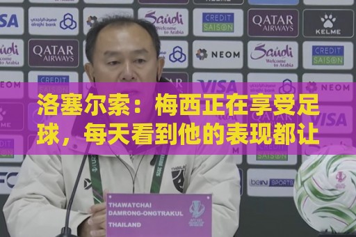 洛塞尔索:梅西正在享受足球,每天看到他的表现都让人心潮澎湃 洛塞尔索:梅西正在享受足球,每天看到他的表现都让人心潮澎湃