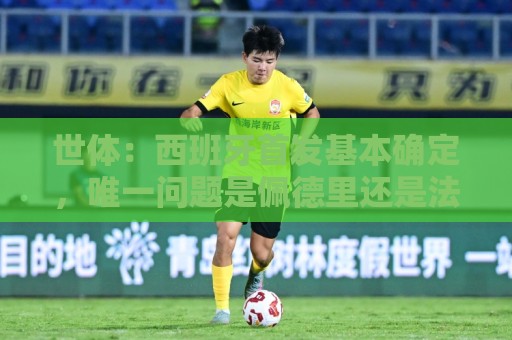 世体:西班牙首发基本确定,唯一问题是佩德里还是法比安首发 世体:西班牙首发基本确定,唯一问题是佩德里还是法比安首发