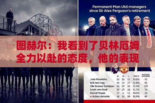 图赫尔:我看到了贝林厄姆全力以赴的态度,他的表现极其可靠 图赫尔:我看到了贝林厄姆全力以赴的态度,他的表现极其可靠