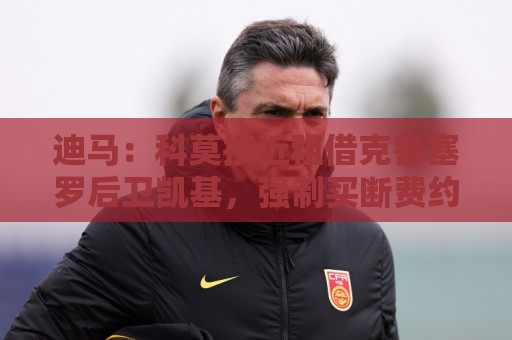迪马：科莫接近租借克鲁塞罗后卫凯基，强制买断费约1500万欧