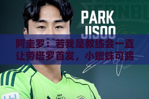 阿圭罗:若我是教练会一直让劳塔罗首发,小蜘蛛可踢边锋或二前锋 阿圭罗:若我是教练会一直让劳塔罗首发,小蜘蛛可踢边锋或二前锋