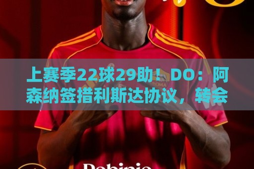 上赛季22球29助！DO：阿森纳签措利斯达协议，转会费4000万欧！