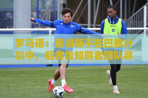 罗马诺:桑谢斯不在巴黎计划中,后者告知前者团队寻找离队方案 罗马诺:桑谢斯不在巴黎计划中,后者告知前者团队寻找离队方案