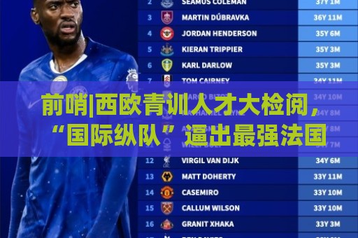 前哨|西欧青训人才大检阅,“国际纵队”逼出最强法国? 前哨|西欧青训人才大检阅,“国际纵队”逼出最强法国?