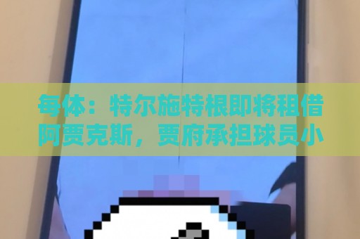 每体：特尔施特根即将租借阿贾克斯，贾府承担球员小部分薪水