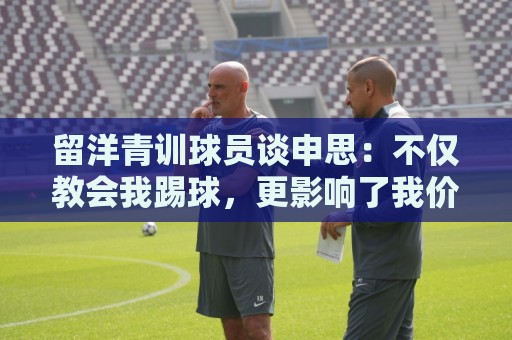 留洋青训球员谈申思:不仅教会我踢球,更影响了我价值观和选择 留洋青训球员谈申思:不仅教会我踢球,更影响了我价值观和选择