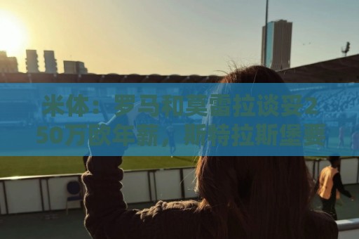 米体:罗马和莫雷拉谈妥250万欧年薪,斯特拉斯堡要价降至4000万 米体:罗马和莫雷拉谈妥250万欧年薪,斯特拉斯堡要价降至4000万