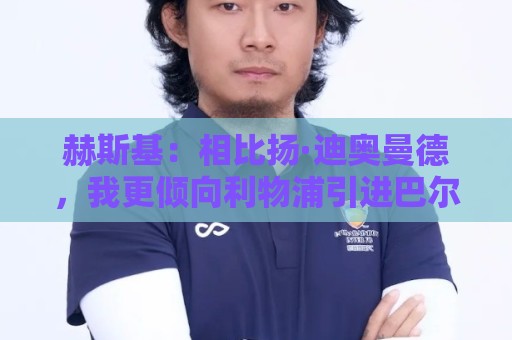 赫斯基:相比扬·迪奥曼德,我更倾向利物浦引进巴尔科拉 赫斯基:相比扬·迪奥曼德,我更倾向利物浦引进巴尔科拉