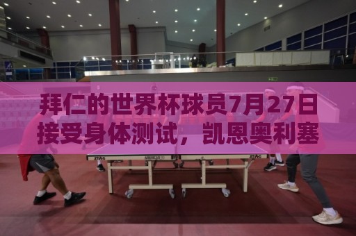 拜仁的世界杯球员7月27日接受身体测试,凯恩奥利塞亚洲行后归队 拜仁的世界杯球员7月27日接受身体测试,凯恩奥利塞亚洲行后归队