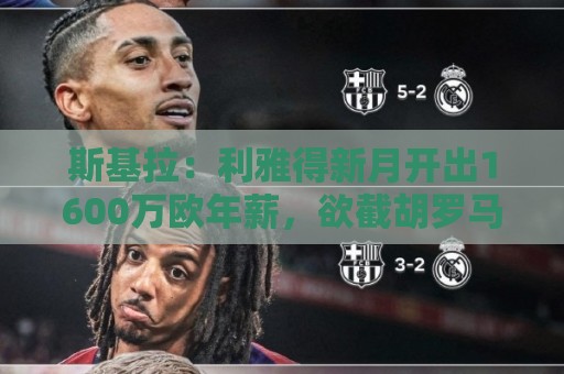 斯基拉:利雅得新月开出1600万欧年薪,欲截胡罗马签下萨默维尔 斯基拉:利雅得新月开出1600万欧年薪,欲截胡罗马签下萨默维尔