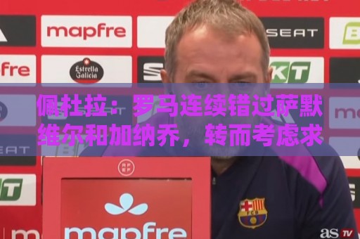 佩杜拉:罗马连续错过萨默维尔和加纳乔,转而考虑求购边锋努萨 佩杜拉:罗马连续错过萨默维尔和加纳乔,转而考虑求购边锋努萨