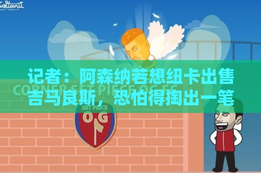 记者:阿森纳若想纽卡出售吉马良斯,恐怕得掏出一笔天文数字才行 记者:阿森纳若想纽卡出售吉马良斯,恐怕得掏出一笔天文数字才行