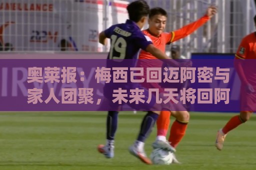 奥莱报:梅西已回迈阿密与家人团聚,未来几天将回阿根廷看望父母 奥莱报:梅西已回迈阿密与家人团聚,未来几天将回阿根廷看望父母