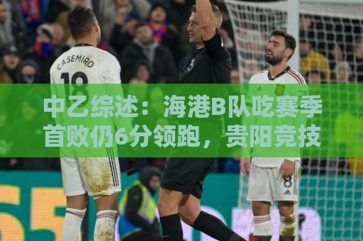 中乙综述:海港B队吃赛季首败仍6分领跑,贵阳竞技三连胜5分领跑 中乙综述:海港B队吃赛季首败仍6分领跑,贵阳竞技三连胜5分领跑