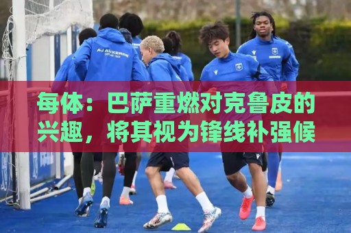 每体：巴萨重燃对克鲁皮的兴趣，将其视为锋线补强候选之一