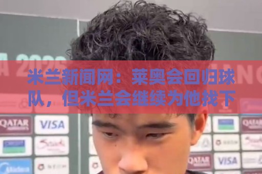 米兰新闻网:莱奥会回归球队,但米兰会继续为他找下家 米兰新闻网:莱奥会回归球队,但米兰会继续为他找下家