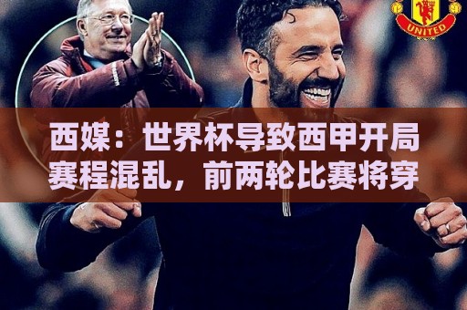 西媒:世界杯导致西甲开局赛程混乱,前两轮比赛将穿插进行 西媒:世界杯导致西甲开局赛程混乱,前两轮比赛将穿插进行