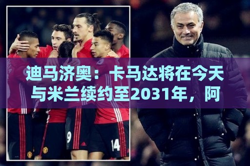 迪马济奥:卡马达将在今天与米兰续约至2031年,阿莫林密切评估他 迪马济奥:卡马达将在今天与米兰续约至2031年,阿莫林密切评估他