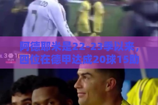 阿德耶米是22-23季以来,四位在德甲达成20球15助的00后球员之一 阿德耶米是22-23季以来,四位在德甲达成20球15助的00后球员之一