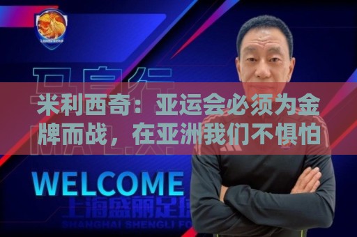 米利西奇：亚运会必须为金牌而战，在亚洲我们不惧怕任何对手