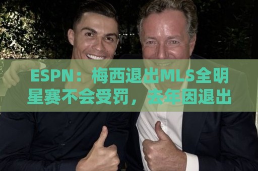 ESPN:梅西退出MLS全明星赛不会受罚,去年因退出被停赛一场 ESPN:梅西退出MLS全明星赛不会受罚,去年因退出被停赛一场