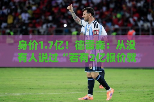 身价1.7亿！德雷森：从没有人说过“若有2亿报价就必须卖奥利塞”