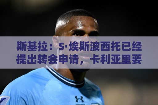 斯基拉:S·埃斯波西托已经提出转会申请,卡利亚里要价2000万欧 斯基拉:S·埃斯波西托已经提出转会申请,卡利亚里要价2000万欧
