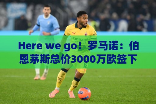 Here we go！罗马诺：伯恩茅斯总价3000万欧签下安东尼奥·席尔瓦