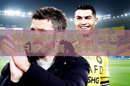 阿隆索谈FIFA提案：足球必须只属于人民，而不是掌握在私人手中