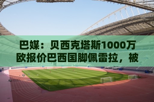 巴媒：贝西克塔斯1000万欧报价巴西国脚佩雷拉，被弗拉门戈拒绝