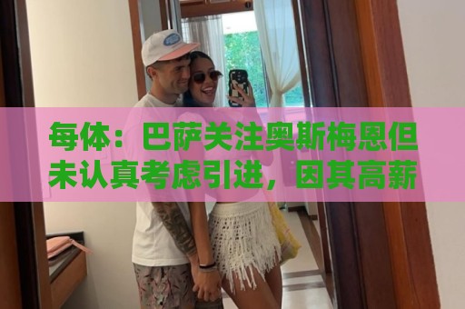 每体:巴萨关注奥斯梅恩但未认真考虑引进,因其高薪是巨大阻碍 每体:巴萨关注奥斯梅恩但未认真考虑引进,因其高薪是巨大阻碍