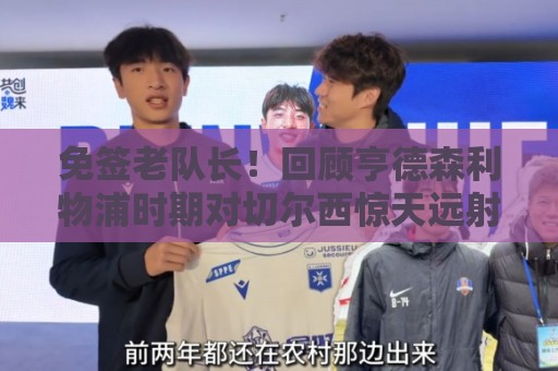 免签老队长!回顾亨德森利物浦时期对切尔西惊天远射、怒瞪科斯塔 免签老队长!回顾亨德森利物浦时期对切尔西惊天远射、怒瞪科斯塔