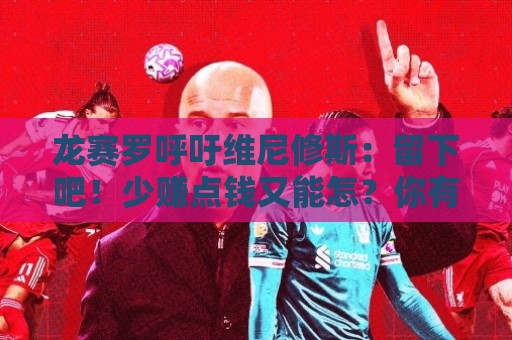 龙赛罗呼吁维尼修斯:留下吧!少赚点钱又能怎?你有可能拿金球呢 龙赛罗呼吁维尼修斯:留下吧!少赚点钱又能怎?你有可能拿金球呢