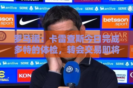 罗马诺：卡雷查斯今日完成多特的体检，转会交易即将官宣