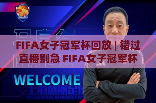 FIFA女子冠军杯回放 | 错过直播别急 FIFA女子冠军杯回放带你重温高光时刻🕋线上十大最稳让球网升盘在线看评级时间推荐直播源 FIFA女子冠军杯回放 | 错过直播别急 FIFA女子冠军杯回放带你重温高光时刻🕋线上十大最稳让球网升盘在线看评级时间推荐直播源