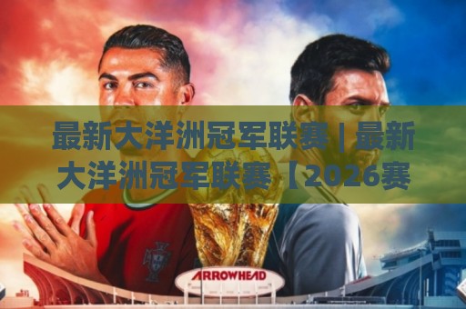 最新大洋洲冠军联赛 | 最新大洋洲冠军联赛【2026赛季】谁在改写南太平洋足球版图?🕋今晚靠谱最火进球网技巧预选竞投论坛720P集锦 最新大洋洲冠军联赛 | 最新大洋洲冠军联赛【2026赛季】谁在改写南太平洋足球版图?🕋今晚靠谱最火进球网技巧预选竞投论坛720P集锦