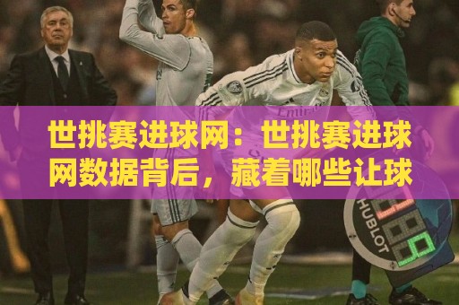 世挑赛进球网:世挑赛进球网数据背后,藏着哪些让球迷上头的瞬间?【世挑赛进球网】🕋今日最新外围进球站精彩片段流畅代理1080P官网无插件 世挑赛进球网:世挑赛进球网数据背后,藏着哪些让球迷上头的瞬间?【世挑赛进球网】🕋今日最新外围进球站精彩片段流畅代理1080P官网无插件