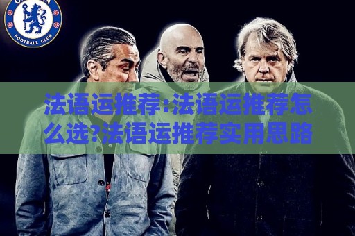 法语运推荐:法语运推荐怎么选?法语运推荐实用思路+法语运推荐场景拆解🕋线上十大最稳买球网赔率升盘在线看评级时间推荐 法语运推荐:法语运推荐怎么选?法语运推荐实用思路+法语运推荐场景拆解🕋线上十大最稳买球网赔率升盘在线看评级时间推荐