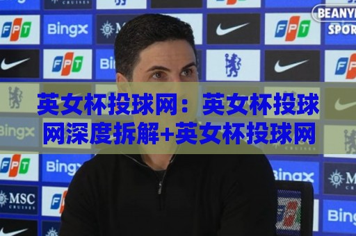 英女杯投球网:英女杯投球网深度拆解+英女杯投球网背后的战术逻辑与观赛门道🕋最全手机信誉比球站走地大全早盘文字中文解说直播 英女杯投球网:英女杯投球网深度拆解+英女杯投球网背后的战术逻辑与观赛门道🕋最全手机信誉比球站走地大全早盘文字中文解说直播