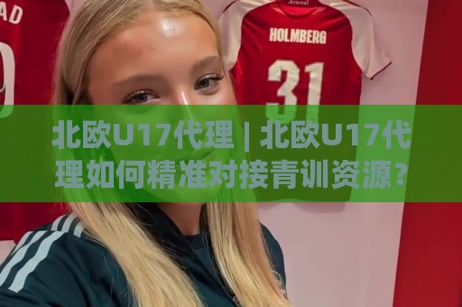 北欧U17代理 | 北欧U17代理如何精准对接青训资源?(北欧U17代理)实战路径与场景化预判🕋今晚靠谱最火博球站上盘地址两球半社区排行信号 北欧U17代理 | 北欧U17代理如何精准对接青训资源?(北欧U17代理)实战路径与场景化预判🕋今晚靠谱最火博球站上盘地址两球半社区排行信号