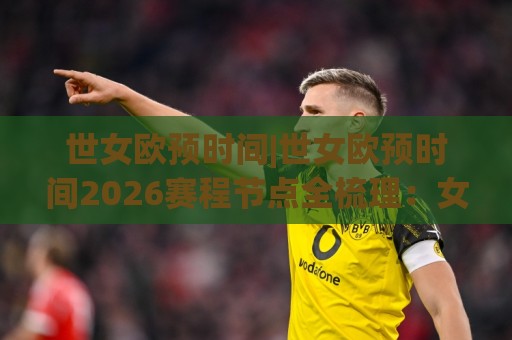 世女欧预时间|世女欧预时间2026赛程节点全梳理:女足欧洲杯预选赛观赛节奏怎么跟?🕋今晚靠谱最火投球站地址两球半社区排行信号赔率 世女欧预时间|世女欧预时间2026赛程节点全梳理:女足欧洲杯预选赛观赛节奏怎么跟?🕋今晚靠谱最火投球站地址两球半社区排行信号赔率
