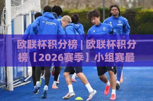 欧联杯积分榜 | 欧联杯积分榜【2026赛季】小组赛最新排名与出线形势深度盘点🕋最全手机信誉买球网链接受让视频半全场动画水位 欧联杯积分榜 | 欧联杯积分榜【2026赛季】小组赛最新排名与出线形势深度盘点🕋最全手机信誉买球网链接受让视频半全场动画水位