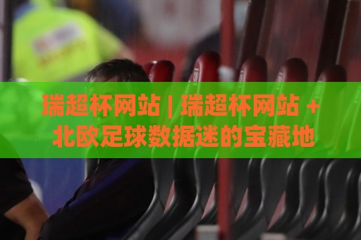 瑞超杯网站 | 瑞超杯网站 + 北欧足球数据迷的宝藏地:2026赛季观赛新姿势🕋今日最新外围堵球网APP网址球盘平台赛后回放JRS 瑞超杯网站 | 瑞超杯网站 + 北欧足球数据迷的宝藏地:2026赛季观赛新姿势🕋今日最新外围堵球网APP网址球盘平台赛后回放JRS
