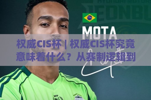权威CIS杯 | 权威CIS杯究竟意味着什么?从赛制逻辑到真实成长路径的全景拆解🕋最大权威网页进球网分析走地大全早盘文字中文解说 权威CIS杯 | 权威CIS杯究竟意味着什么?从赛制逻辑到真实成长路径的全景拆解🕋最大权威网页进球网分析走地大全早盘文字中文解说