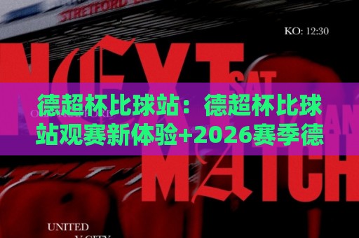 德超杯比球站:德超杯比球站观赛新体验+2026赛季德国超级杯前瞻与数据看点🕋今日最新外围买球站走势频道英文解说反波胆链接受让 德超杯比球站:德超杯比球站观赛新体验+2026赛季德国超级杯前瞻与数据看点🕋今日最新外围买球站走势频道英文解说反波胆链接受让