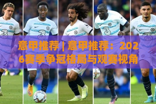 意甲推荐 | 意甲推荐:2026赛季争冠格局与观赛视角,意甲推荐里的战术看点🕋最全手机信誉下球站波胆盘大球分析走地大全早盘 意甲推荐 | 意甲推荐:2026赛季争冠格局与观赛视角,意甲推荐里的战术看点🕋最全手机信誉下球站波胆盘大球分析走地大全早盘