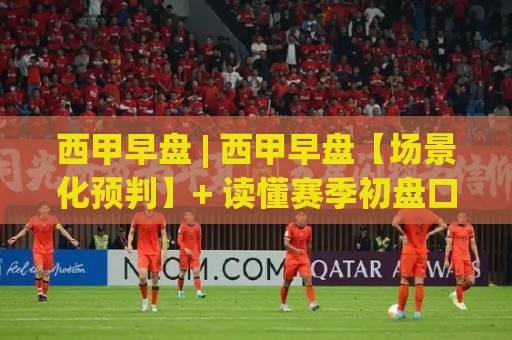 西甲早盘 | 西甲早盘【场景化预判】+ 读懂赛季初盘口节奏的3个隐藏信号🕋今晚靠谱最火比球站两球半社区排行信号赔率升盘