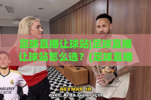 足球直播让球站|足球直播让球站怎么选？(足球直播让球站)三个细节决定观赛体验🕋今日最新外围体球站反波胆链接受让视频半全场动画